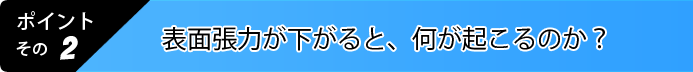 表面張力が下がると、何が起こるのか？